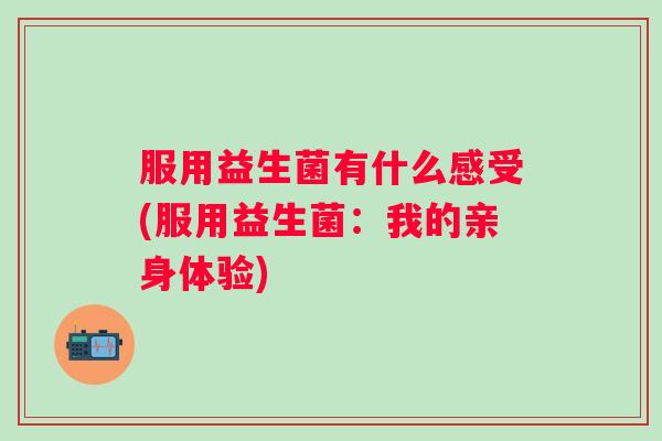 服用益生菌有什么感受(服用益生菌：我的亲身体验)