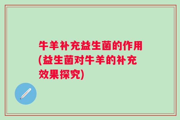 牛羊补充益生菌的作用(益生菌对牛羊的补充效果探究)