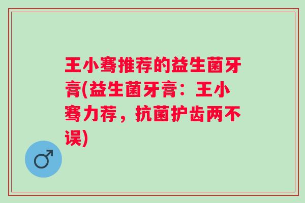 王小骞推荐的益生菌牙膏(益生菌牙膏：王小骞力荐，护齿两不误)