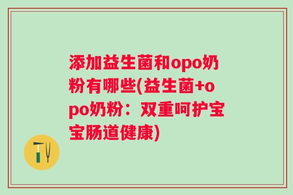 添加益生菌和opo奶粉有哪些(益生菌+opo奶粉：双重呵护宝宝肠道健康)