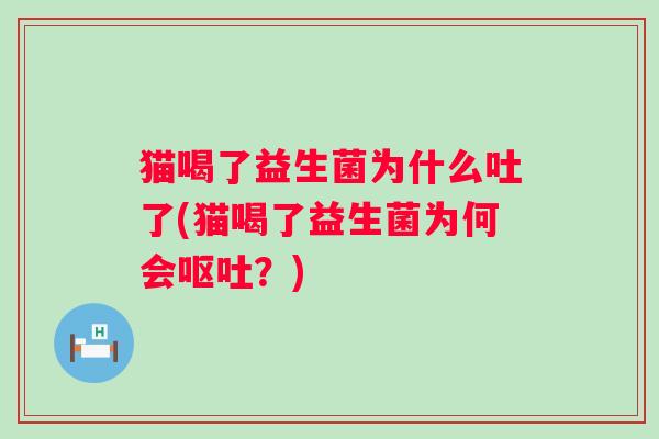 猫喝了益生菌为什么吐了(猫喝了益生菌为何会？)