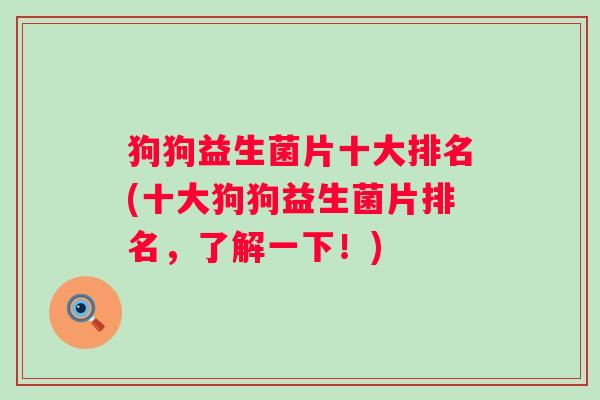 狗狗益生菌片十大排名(十大狗狗益生菌片排名,了解一下!) 狗狗益生菌片十大排名(十大狗狗益生菌片排名,了解一下!)