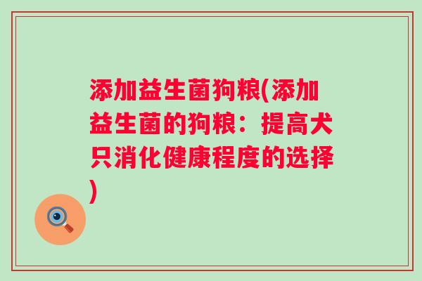 添加益生菌狗粮(添加益生菌的狗粮：提高犬只消化健康程度的选择)