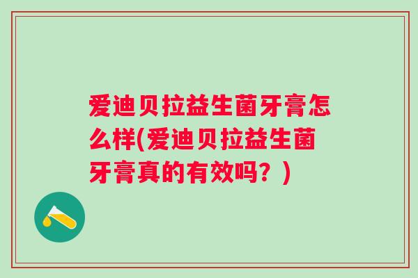爱迪贝拉益生菌牙膏怎么样(爱迪贝拉益生菌牙膏真的有效吗？)