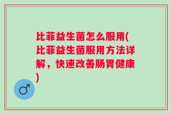 比菲益生菌怎么服用(比菲益生菌服用方法详解,快速改善肠胃健康) 比菲益生菌怎么服用(比菲益生菌服用方法详解,快速改善肠胃健康)