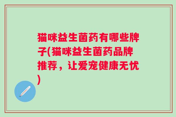 猫咪益生菌药有哪些牌子(猫咪益生菌药品牌推荐，让爱宠健康无忧)