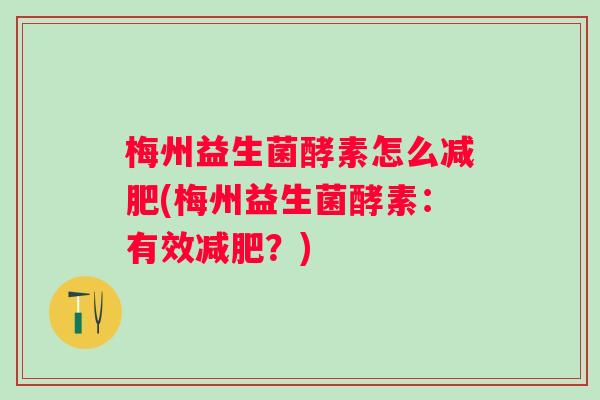 梅州益生菌酵素怎么(梅州益生菌酵素:有效?) 梅州益生菌酵素怎么(梅州益生菌酵素:有效?)