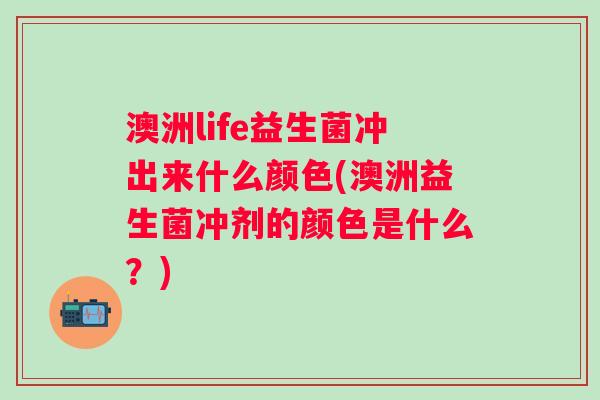 澳洲life益生菌冲出来什么颜色(澳洲益生菌冲剂的颜色是什么？)
