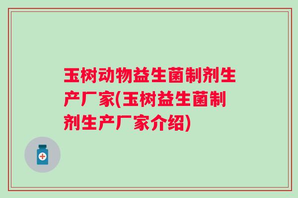 玉树动物益生菌制剂生产厂家(玉树益生菌制剂生产厂家介绍) 玉树动物益生菌制剂生产厂家(玉树益生菌制剂生产厂家介绍)