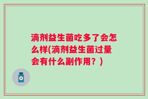 滴剂益生菌吃多了会怎么样(滴剂益生菌过量会有什么副作用？)