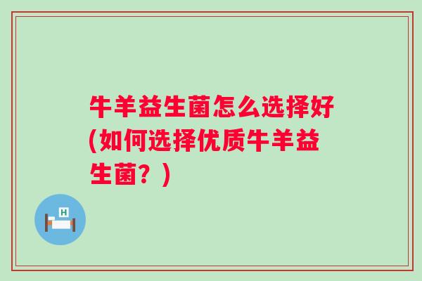 牛羊益生菌怎么选择好(如何选择优质牛羊益生菌?) 牛羊益生菌怎么选择好(如何选择优质牛羊益生菌?)