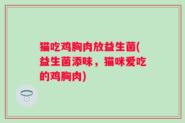 猫吃鸡胸肉放益生菌(益生菌添味,猫咪爱吃的鸡胸肉) 猫吃鸡胸肉放益生菌(益生菌添味,猫咪爱吃的鸡胸肉)
