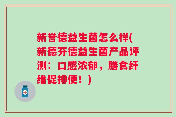 新誉德益生菌怎么样(新德芬德益生菌产品评测:口感浓郁,膳食纤维促排便!) 新誉德益生菌怎么样(新德芬德益生菌产品评测:口感浓郁,膳食纤维促排便!)