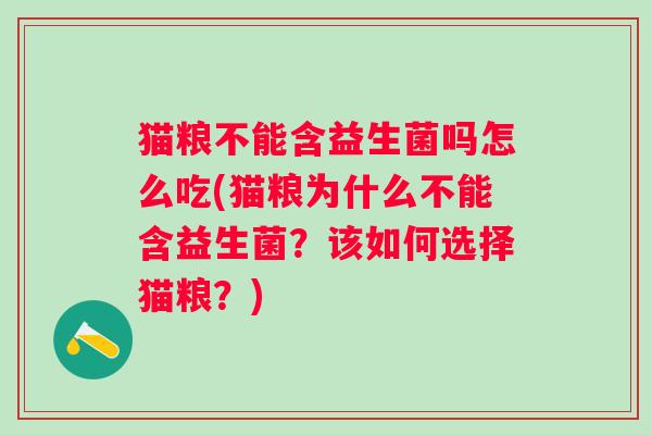 猫粮不能含益生菌吗怎么吃(猫粮为什么不能含益生菌?该如何选择猫粮?) 猫粮不能含益生菌吗怎么吃(猫粮为什么不能含益生菌?该如何选择猫粮?)