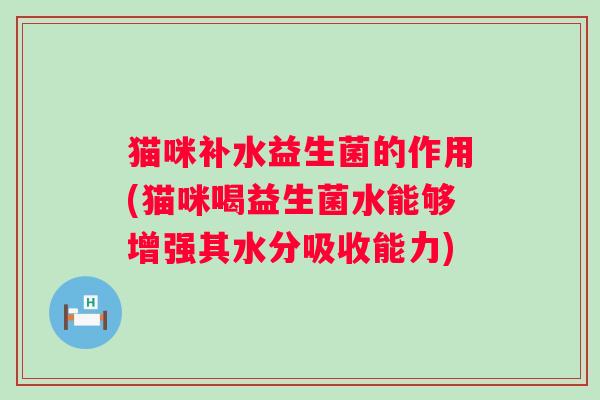猫咪补水益生菌的作用(猫咪喝益生菌水能够增强其水分吸收能力)