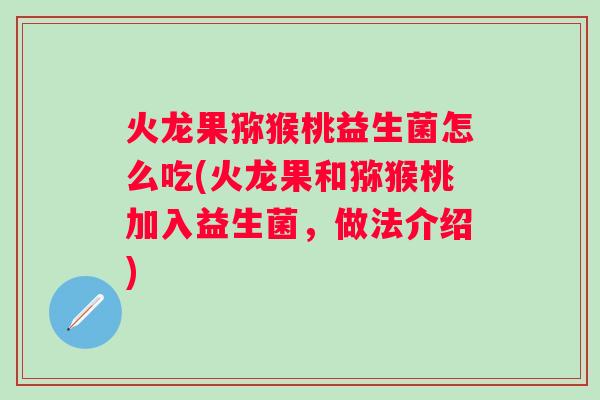 火龙果猕猴桃益生菌怎么吃(火龙果和猕猴桃加入益生菌,做法介绍) 火龙果猕猴桃益生菌怎么吃(火龙果和猕猴桃加入益生菌,做法介绍)