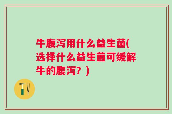 牛用什么益生菌(选择什么益生菌可缓解牛的？)