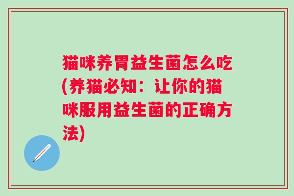 猫咪养胃益生菌怎么吃(养猫必知：让你的猫咪服用益生菌的正确方法)