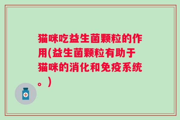 猫咪吃益生菌颗粒的作用(益生菌颗粒有助于猫咪的消化和系统。) 猫咪吃益生菌颗粒的作用(益生菌颗粒有助于猫咪的消化和系统。)