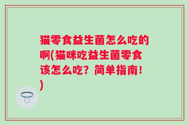 猫零食益生菌怎么吃的啊(猫咪吃益生菌零食该怎么吃?简单指南!) 猫零食益生菌怎么吃的啊(猫咪吃益生菌零食该怎么吃?简单指南!)