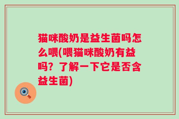 猫咪酸奶是益生菌吗怎么喂(喂猫咪酸奶有益吗?了解一下它是否含益生菌) 猫咪酸奶是益生菌吗怎么喂(喂猫咪酸奶有益吗?了解一下它是否含益生菌)