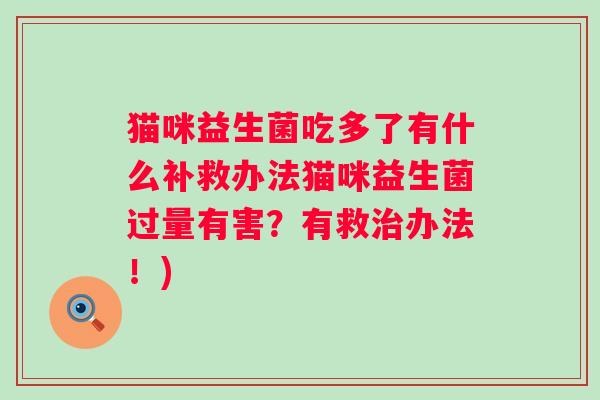猫咪益生菌吃多了有什么补救办法猫咪益生菌过量有害？有救办法！)