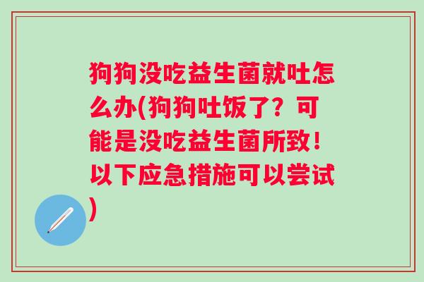 狗狗没吃益生菌就吐怎么办(狗狗吐饭了？可能是没吃益生菌所致！以下应急措施可以尝试)