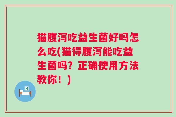 猫吃益生菌好吗怎么吃(猫得能吃益生菌吗？正确使用方法教你！)