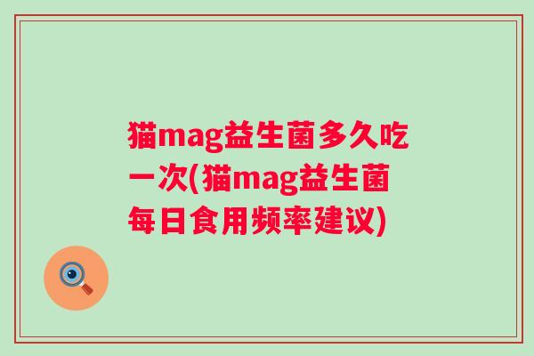 猫mag益生菌多久吃一次(猫mag益生菌每日食用频率建议)