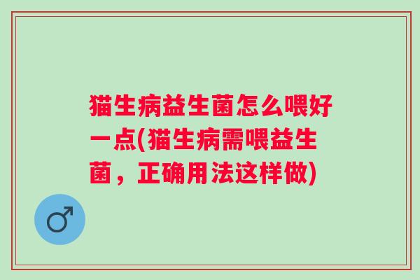猫生益生菌怎么喂好一点(猫生需喂益生菌，正确用法这样做)