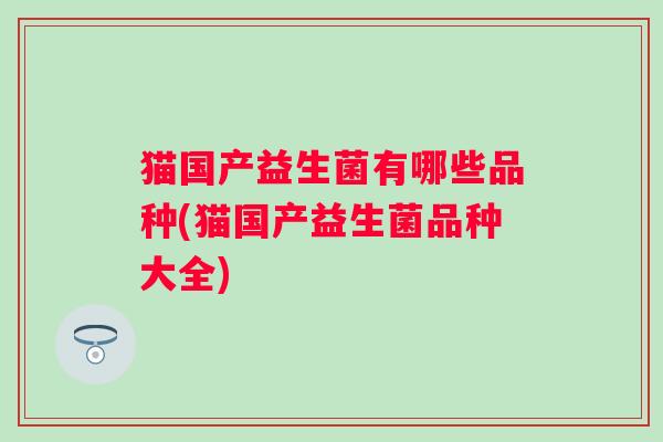 猫国产益生菌有哪些品种(猫国产益生菌品种大全)