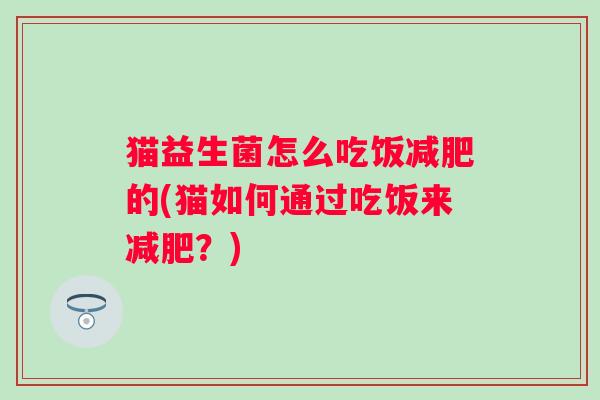 猫益生菌怎么吃饭的(猫如何通过吃饭来?) 猫益生菌怎么吃饭的(猫如何通过吃饭来?)