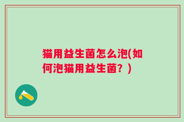 猫用益生菌怎么泡(如何泡猫用益生菌？)