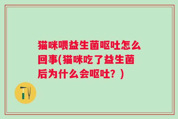 猫咪喂益生菌怎么回事(猫咪吃了益生菌后为什么会？)