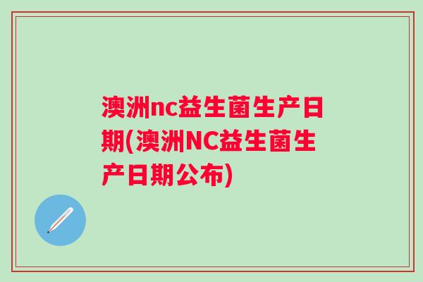 澳洲nc益生菌生产日期(澳洲NC益生菌生产日期公布)