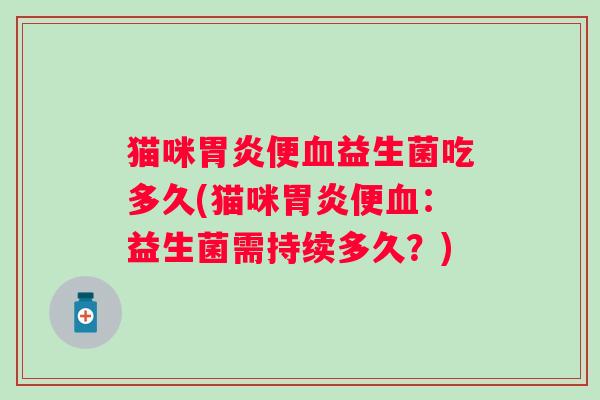 猫咪便益生菌吃多久(猫咪便：益生菌需持续多久？)