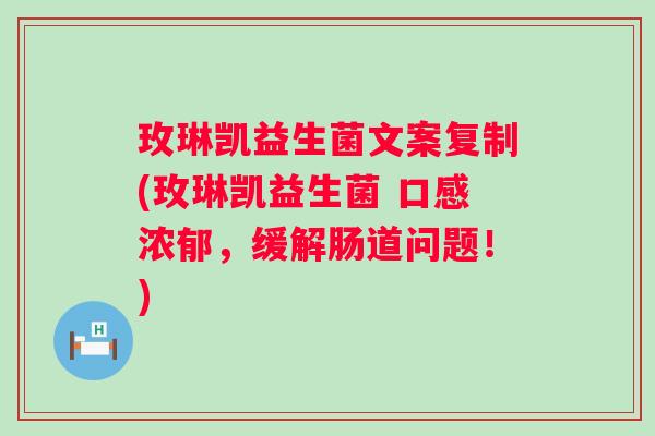 玫琳凯益生菌文案复制(玫琳凯益生菌 口感浓郁,缓解肠道问题!) 玫琳凯益生菌文案复制(玫琳凯益生菌 口感浓郁,缓解肠道问题!)
