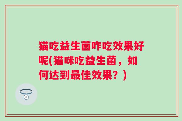 猫吃益生菌咋吃效果好呢(猫咪吃益生菌，如何达到佳效果？)
