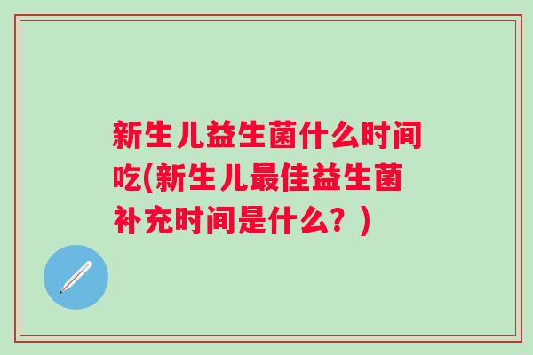 新生儿益生菌什么时间吃(新生儿佳益生菌补充时间是什么？)