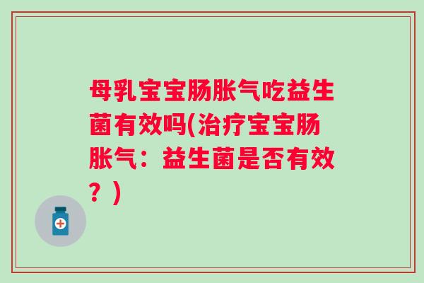 母乳宝宝肠吃益生菌有效吗(宝宝肠:益生菌是否有效?) 母乳宝宝肠吃益生菌有效吗(宝宝肠:益生菌是否有效?)