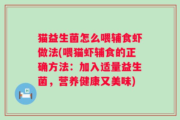 猫益生菌怎么喂辅食虾做法(喂猫虾辅食的正确方法:加入适量益生菌,营养健康又美味) 猫益生菌怎么喂辅食虾做法(喂猫虾辅食的正确方法:加入适量益生菌,营养健康又美味)