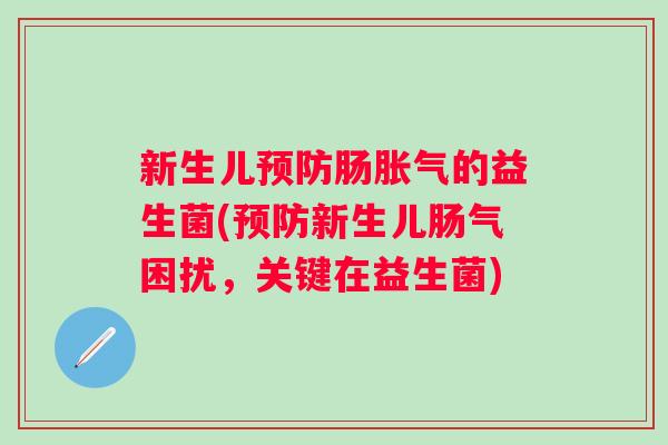 新生儿肠的益生菌(新生儿肠气困扰,关键在益生菌) 新生儿肠的益生菌(新生儿肠气困扰,关键在益生菌)