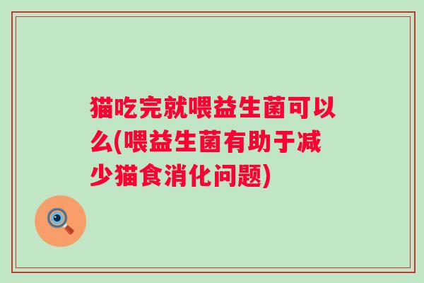 猫吃完就喂益生菌可以么(喂益生菌有助于减少猫食消化问题)