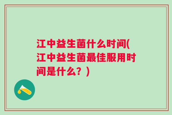江中益生菌什么时间(江中益生菌佳服用时间是什么?) 江中益生菌什么时间(江中益生菌佳服用时间是什么?)