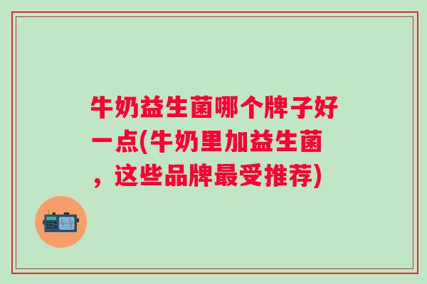 牛奶益生菌哪个牌子好一点(牛奶里加益生菌,这些品牌受推荐) 牛奶益生菌哪个牌子好一点(牛奶里加益生菌,这些品牌受推荐)