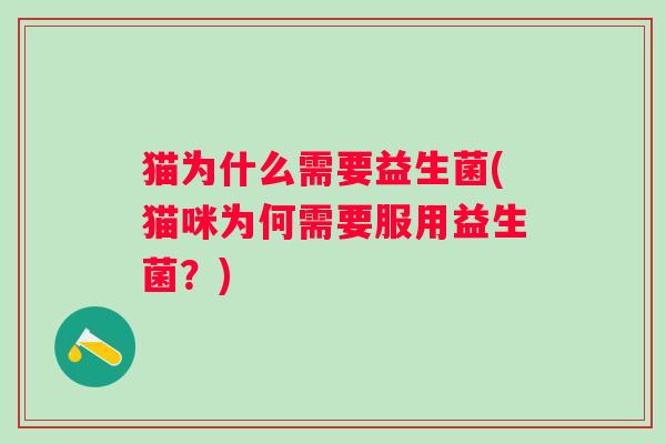 猫为什么需要益生菌(猫咪为何需要服用益生菌?) 猫为什么需要益生菌(猫咪为何需要服用益生菌?)