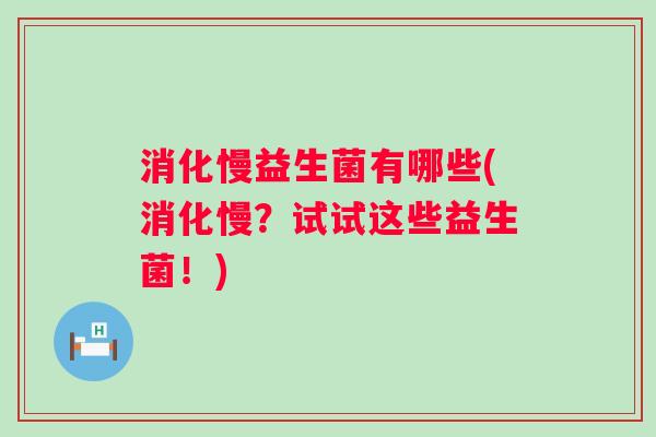 消化慢益生菌有哪些(消化慢？试试这些益生菌！)