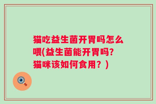 猫吃益生菌开胃吗怎么喂(益生菌能开胃吗？猫咪该如何食用？)