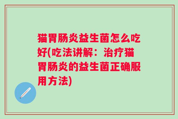 猫胃益生菌怎么吃好(吃法讲解:猫胃的益生菌正确服用方法) 猫胃益生菌怎么吃好(吃法讲解:猫胃的益生菌正确服用方法)