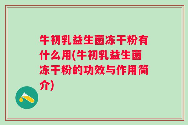 牛初乳益生菌冻干粉有什么用(牛初乳益生菌冻干粉的功效与作用简介) 牛初乳益生菌冻干粉有什么用(牛初乳益生菌冻干粉的功效与作用简介)